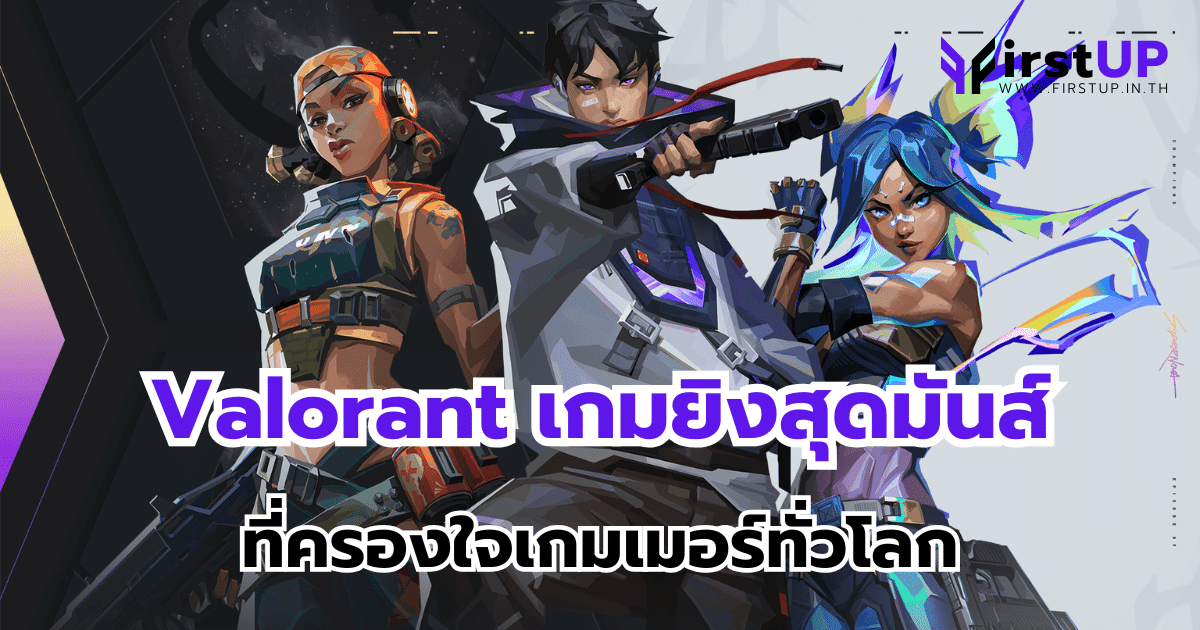 Valorant เกมยิงสุดมันส์ที่ครองใจเกมเมอร์ทั่วโลก