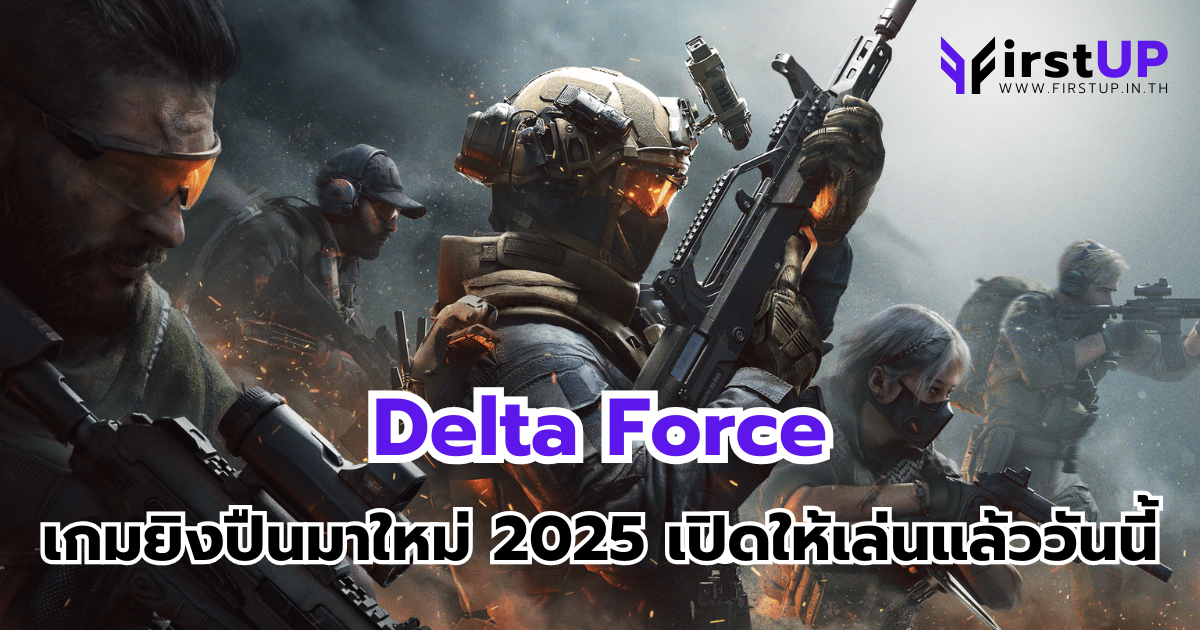 Delta Force เกมยิงปืนมาใหม่ 2025 เปิดให้เล่นแล้ววันนี้
