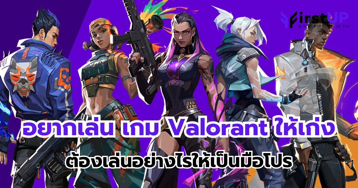 อยากเล่น เกม Valorant ให้เก่ง ต้องเล่นอย่างไรให้เป็นมือโปร