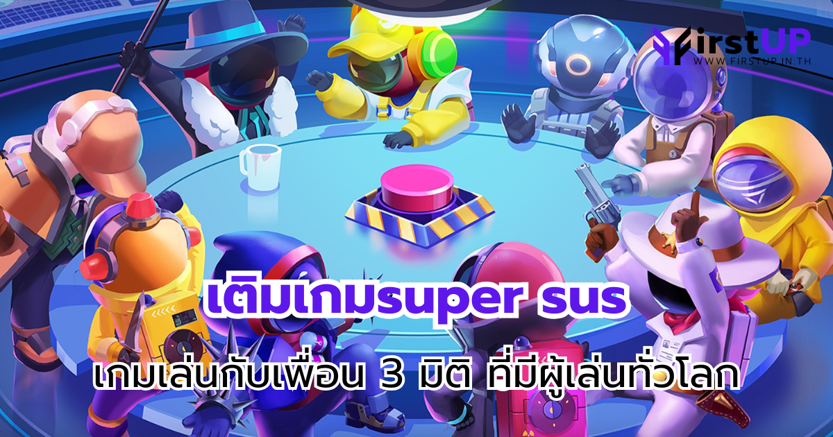 เติมเกมsuper sus ผ่าน FirstUp เกมเล่นกับเพื่อน 3 มิติ ที่มีผู้เล่นทั่วโลก