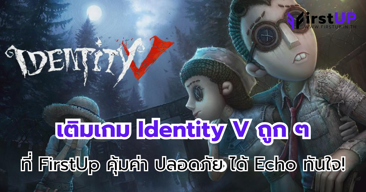 เติมเกม Identity V ถูก ๆ ที่ FirstUp คุ้มค่า ปลอดภัย ได้ Echo ทันใจ